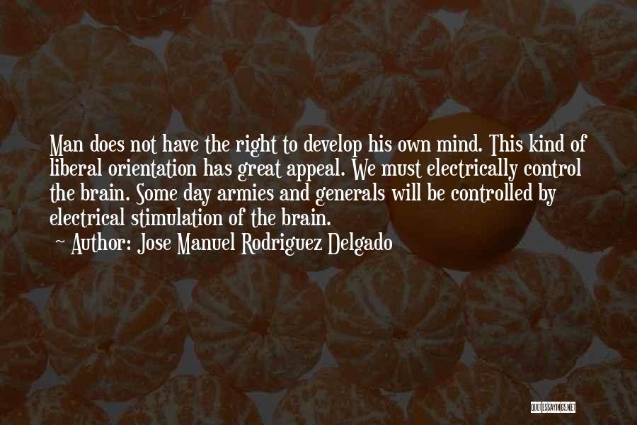 Jose Manuel Rodriguez Delgado Quotes: Man Does Not Have The Right To Develop His Own Mind. This Kind Of Liberal Orientation Has Great Appeal. We