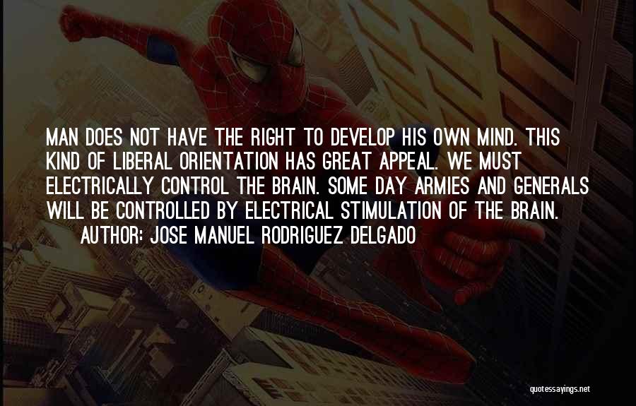 Jose Manuel Rodriguez Delgado Quotes: Man Does Not Have The Right To Develop His Own Mind. This Kind Of Liberal Orientation Has Great Appeal. We