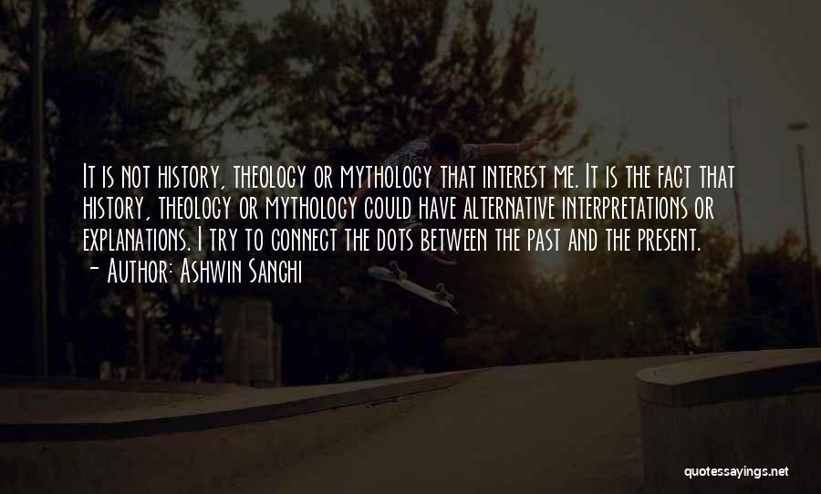 Ashwin Sanghi Quotes: It Is Not History, Theology Or Mythology That Interest Me. It Is The Fact That History, Theology Or Mythology Could