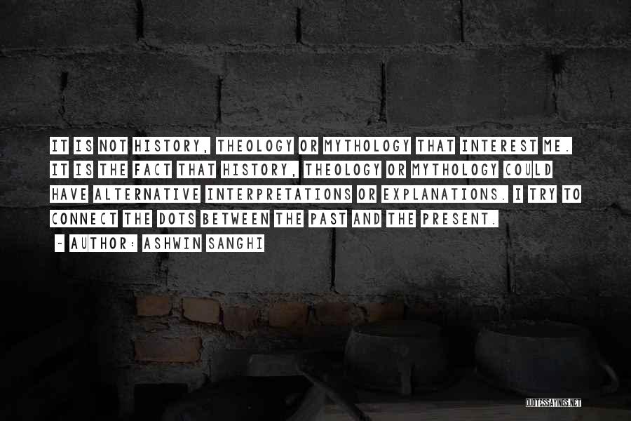 Ashwin Sanghi Quotes: It Is Not History, Theology Or Mythology That Interest Me. It Is The Fact That History, Theology Or Mythology Could