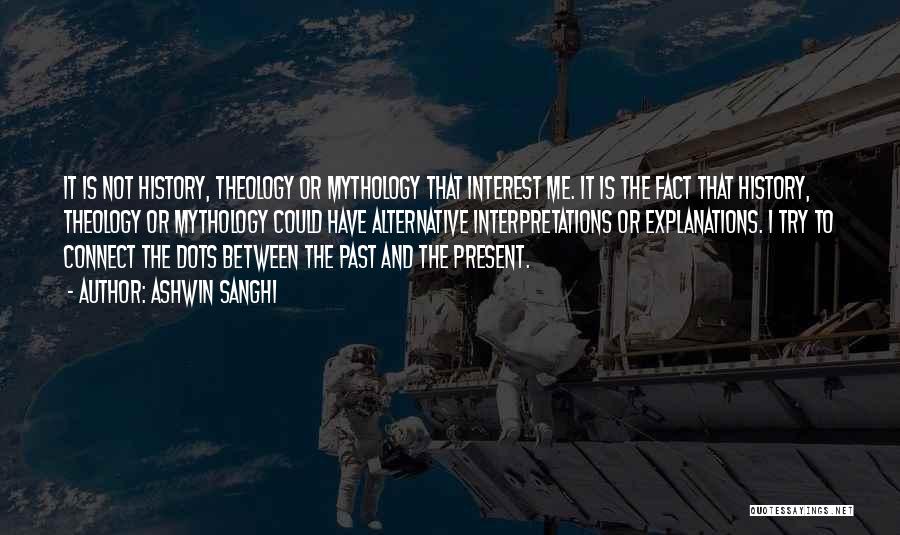 Ashwin Sanghi Quotes: It Is Not History, Theology Or Mythology That Interest Me. It Is The Fact That History, Theology Or Mythology Could