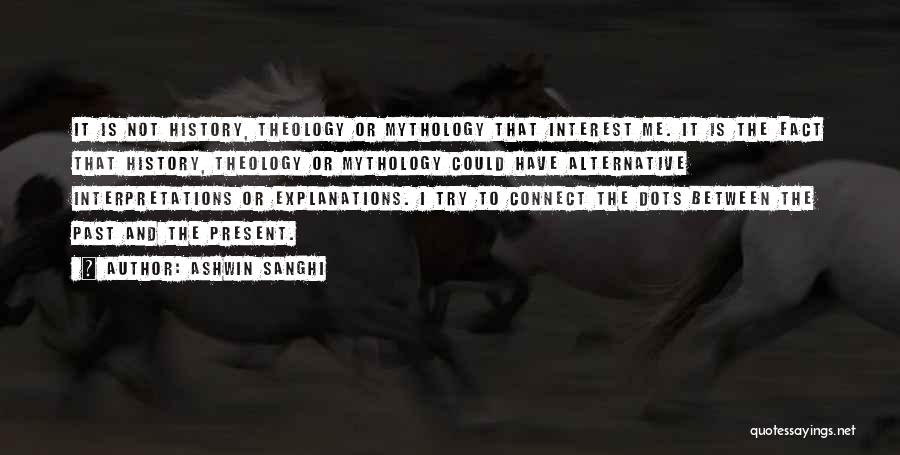 Ashwin Sanghi Quotes: It Is Not History, Theology Or Mythology That Interest Me. It Is The Fact That History, Theology Or Mythology Could