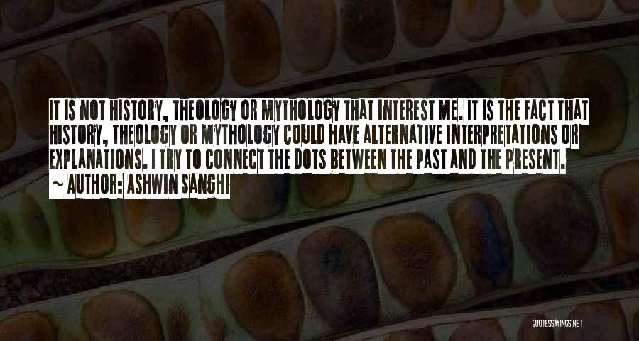 Ashwin Sanghi Quotes: It Is Not History, Theology Or Mythology That Interest Me. It Is The Fact That History, Theology Or Mythology Could