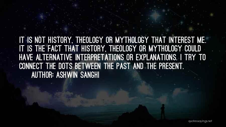 Ashwin Sanghi Quotes: It Is Not History, Theology Or Mythology That Interest Me. It Is The Fact That History, Theology Or Mythology Could