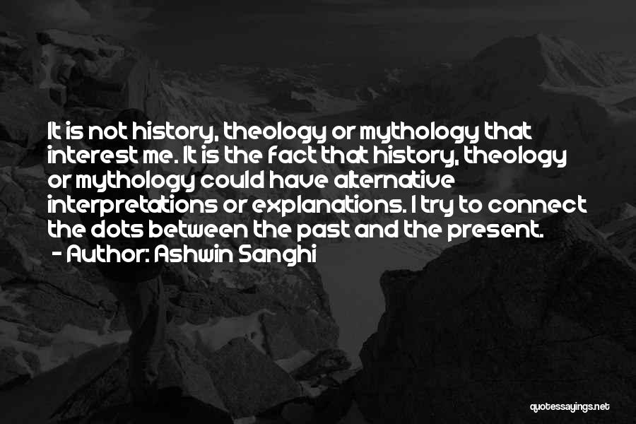 Ashwin Sanghi Quotes: It Is Not History, Theology Or Mythology That Interest Me. It Is The Fact That History, Theology Or Mythology Could