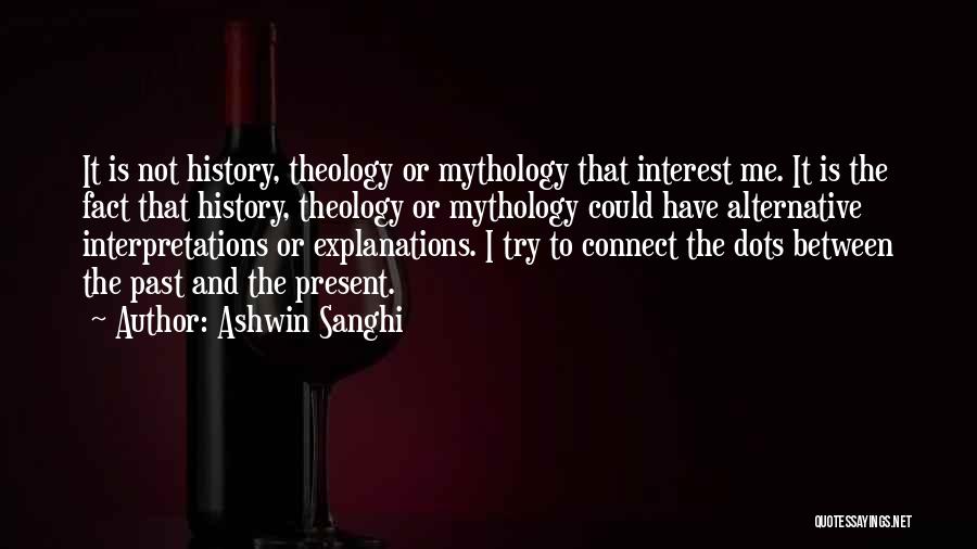 Ashwin Sanghi Quotes: It Is Not History, Theology Or Mythology That Interest Me. It Is The Fact That History, Theology Or Mythology Could