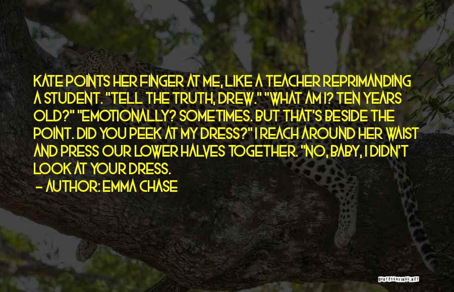 Emma Chase Quotes: Kate Points Her Finger At Me, Like A Teacher Reprimanding A Student. Tell The Truth, Drew. What Am I? Ten