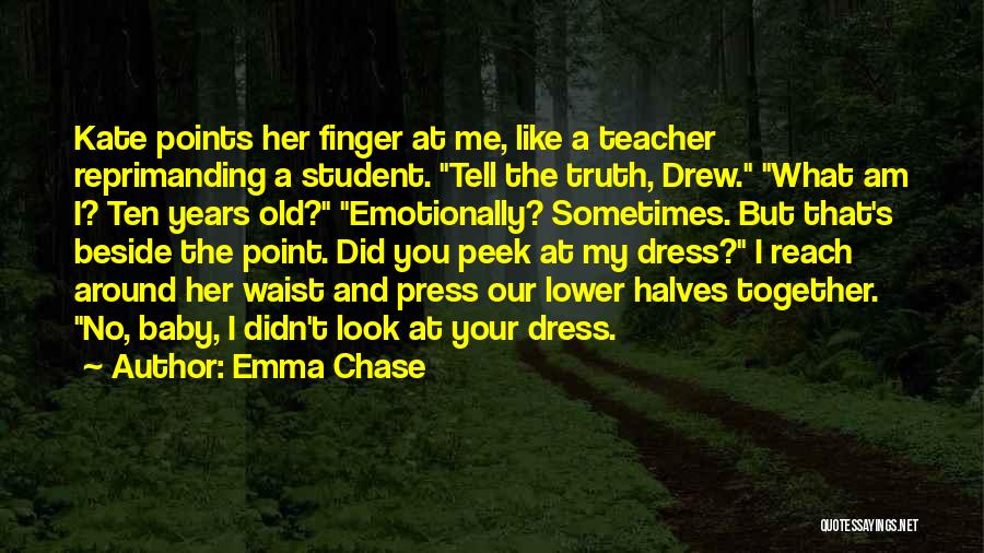 Emma Chase Quotes: Kate Points Her Finger At Me, Like A Teacher Reprimanding A Student. Tell The Truth, Drew. What Am I? Ten