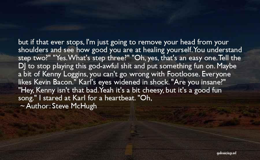 Steve McHugh Quotes: But If That Ever Stops, I'm Just Going To Remove Your Head From Your Shoulders And See How Good You