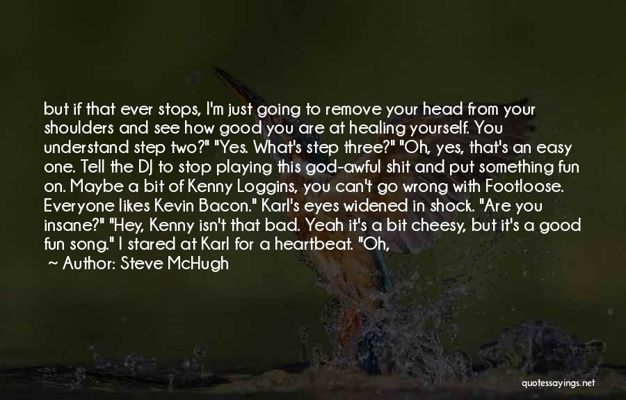 Steve McHugh Quotes: But If That Ever Stops, I'm Just Going To Remove Your Head From Your Shoulders And See How Good You