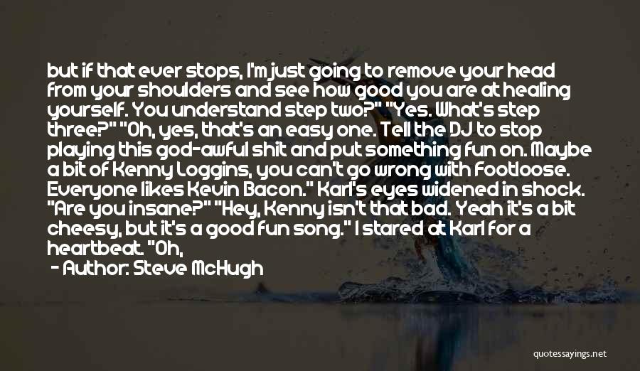 Steve McHugh Quotes: But If That Ever Stops, I'm Just Going To Remove Your Head From Your Shoulders And See How Good You