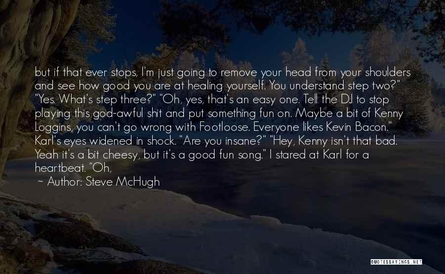 Steve McHugh Quotes: But If That Ever Stops, I'm Just Going To Remove Your Head From Your Shoulders And See How Good You