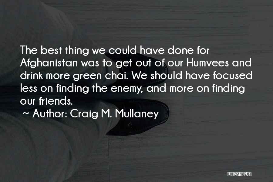 Craig M. Mullaney Quotes: The Best Thing We Could Have Done For Afghanistan Was To Get Out Of Our Humvees And Drink More Green
