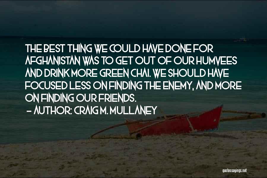 Craig M. Mullaney Quotes: The Best Thing We Could Have Done For Afghanistan Was To Get Out Of Our Humvees And Drink More Green