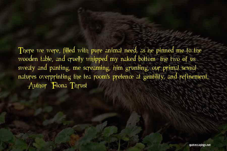 Fiona Thrust Quotes: There We Were, Filled With Pure Animal Need, As He Pinned Me To The Wooden Table, And Cruelly Whipped My