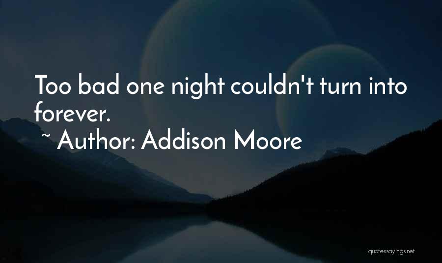 Addison Moore Quotes: Too Bad One Night Couldn't Turn Into Forever.