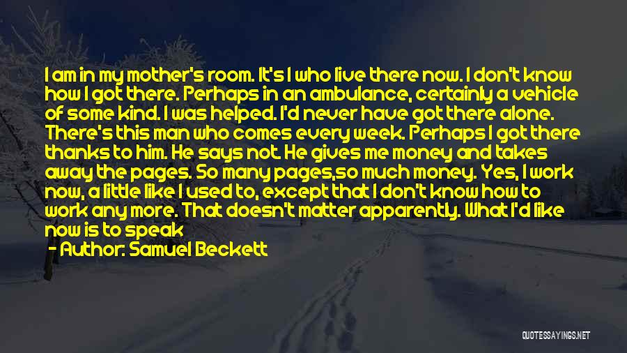 Samuel Beckett Quotes: I Am In My Mother's Room. It's I Who Live There Now. I Don't Know How I Got There. Perhaps