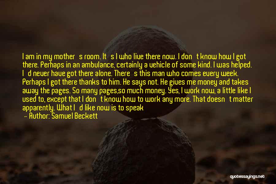 Samuel Beckett Quotes: I Am In My Mother's Room. It's I Who Live There Now. I Don't Know How I Got There. Perhaps