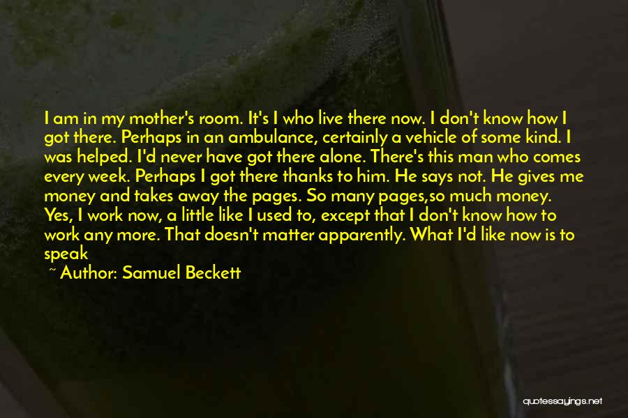 Samuel Beckett Quotes: I Am In My Mother's Room. It's I Who Live There Now. I Don't Know How I Got There. Perhaps