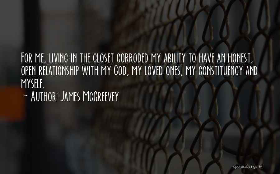 James McGreevey Quotes: For Me, Living In The Closet Corroded My Ability To Have An Honest, Open Relationship With My God, My Loved
