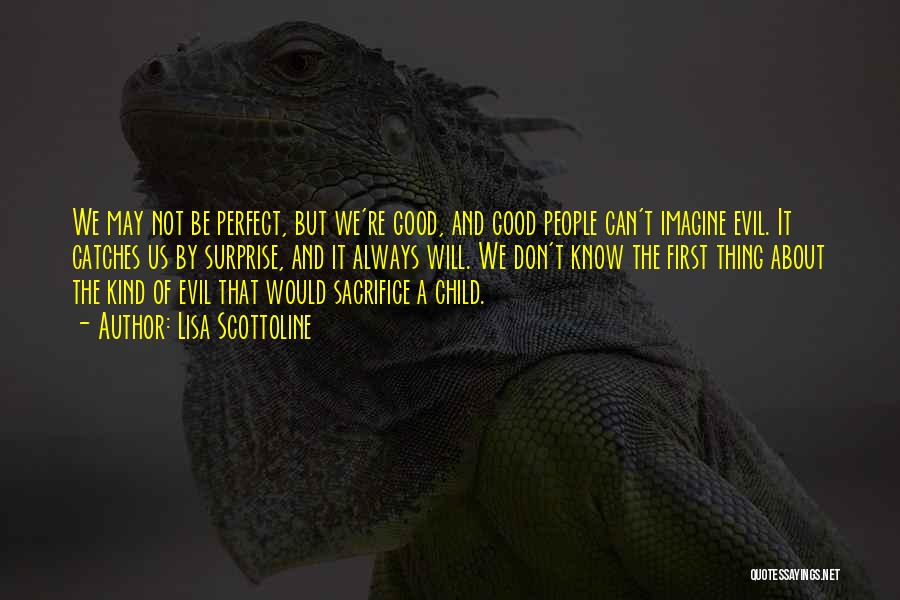 Lisa Scottoline Quotes: We May Not Be Perfect, But We're Good, And Good People Can't Imagine Evil. It Catches Us By Surprise, And