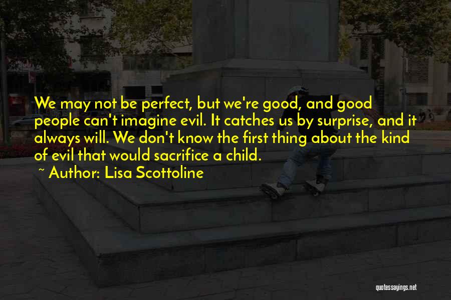 Lisa Scottoline Quotes: We May Not Be Perfect, But We're Good, And Good People Can't Imagine Evil. It Catches Us By Surprise, And