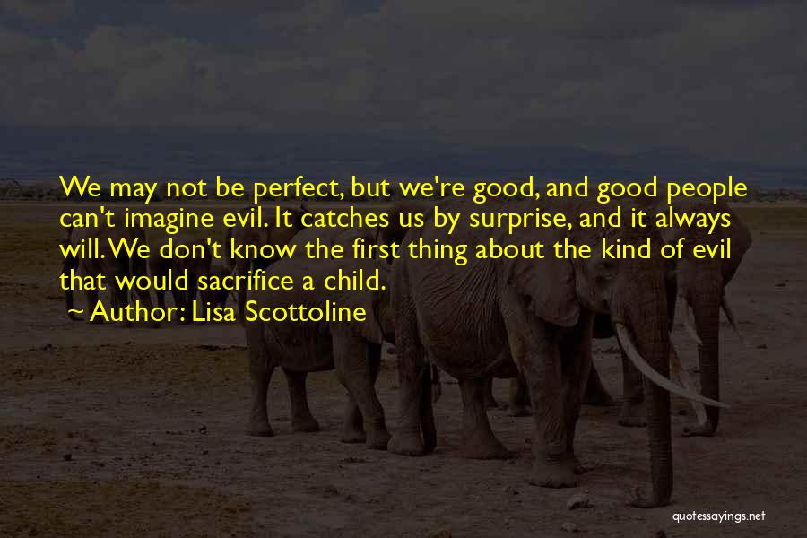 Lisa Scottoline Quotes: We May Not Be Perfect, But We're Good, And Good People Can't Imagine Evil. It Catches Us By Surprise, And
