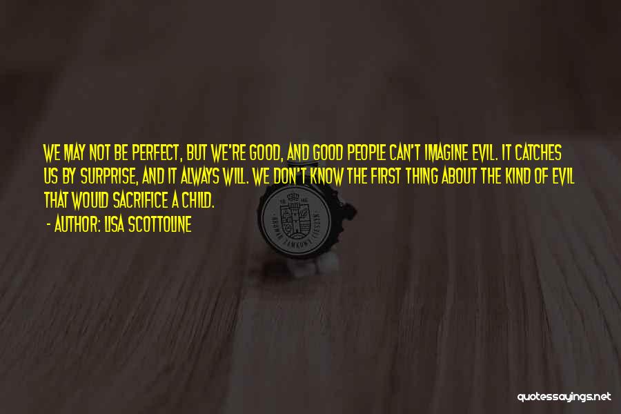 Lisa Scottoline Quotes: We May Not Be Perfect, But We're Good, And Good People Can't Imagine Evil. It Catches Us By Surprise, And