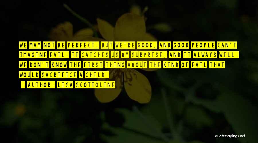 Lisa Scottoline Quotes: We May Not Be Perfect, But We're Good, And Good People Can't Imagine Evil. It Catches Us By Surprise, And