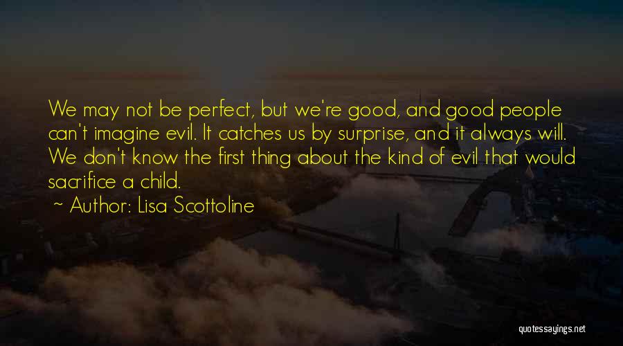 Lisa Scottoline Quotes: We May Not Be Perfect, But We're Good, And Good People Can't Imagine Evil. It Catches Us By Surprise, And