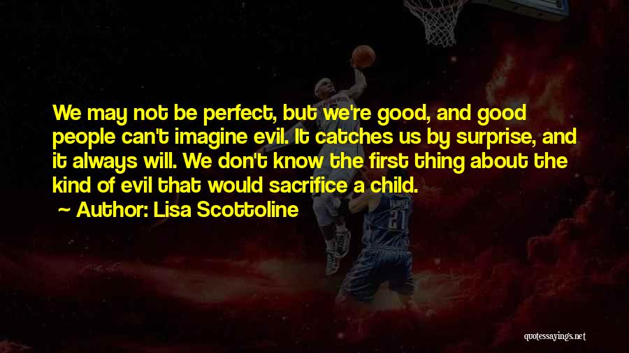 Lisa Scottoline Quotes: We May Not Be Perfect, But We're Good, And Good People Can't Imagine Evil. It Catches Us By Surprise, And