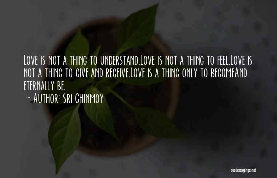 Sri Chinmoy Quotes: Love Is Not A Thing To Understand.love Is Not A Thing To Feel.love Is Not A Thing To Give And