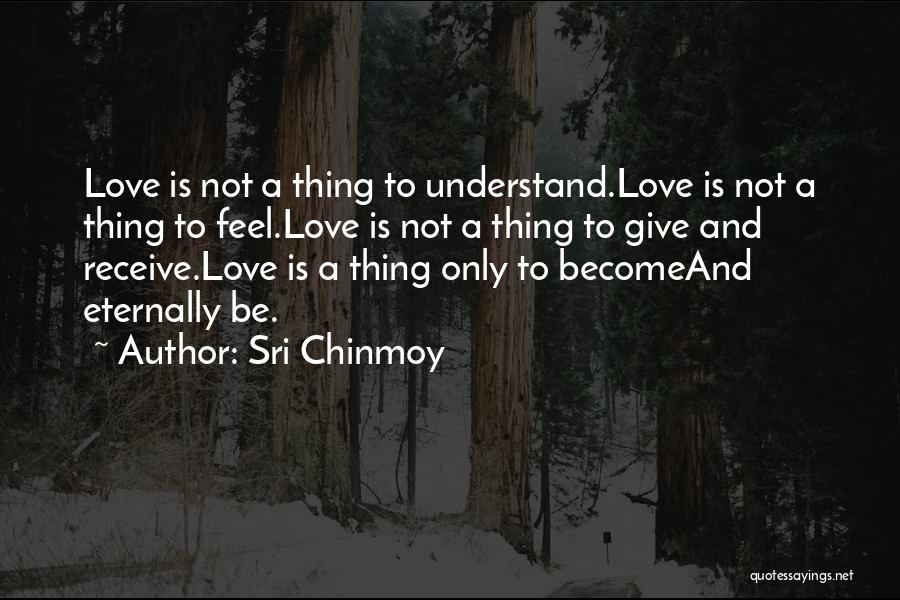 Sri Chinmoy Quotes: Love Is Not A Thing To Understand.love Is Not A Thing To Feel.love Is Not A Thing To Give And