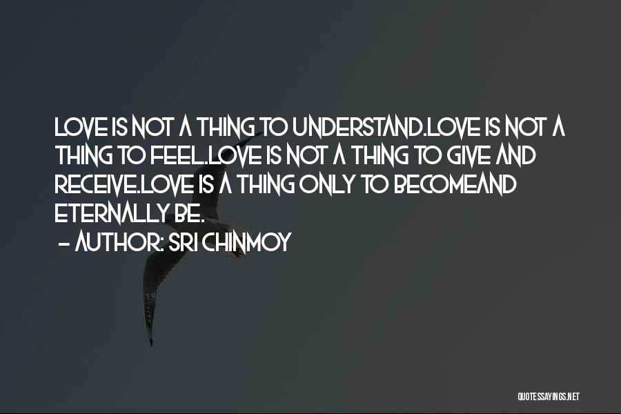 Sri Chinmoy Quotes: Love Is Not A Thing To Understand.love Is Not A Thing To Feel.love Is Not A Thing To Give And