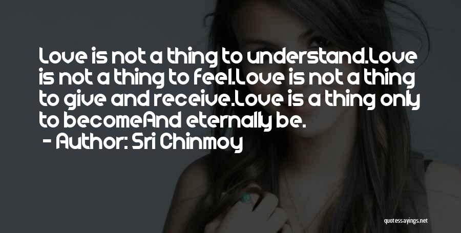 Sri Chinmoy Quotes: Love Is Not A Thing To Understand.love Is Not A Thing To Feel.love Is Not A Thing To Give And