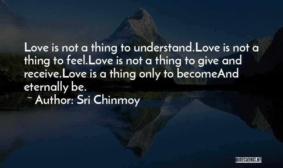 Sri Chinmoy Quotes: Love Is Not A Thing To Understand.love Is Not A Thing To Feel.love Is Not A Thing To Give And