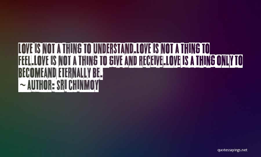 Sri Chinmoy Quotes: Love Is Not A Thing To Understand.love Is Not A Thing To Feel.love Is Not A Thing To Give And