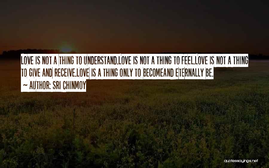 Sri Chinmoy Quotes: Love Is Not A Thing To Understand.love Is Not A Thing To Feel.love Is Not A Thing To Give And