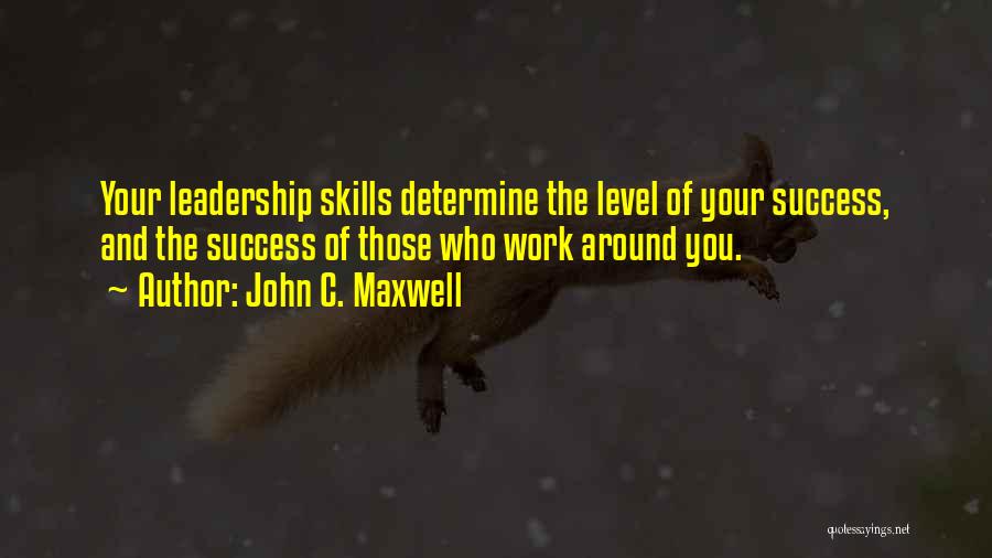 John C. Maxwell Quotes: Your Leadership Skills Determine The Level Of Your Success, And The Success Of Those Who Work Around You.