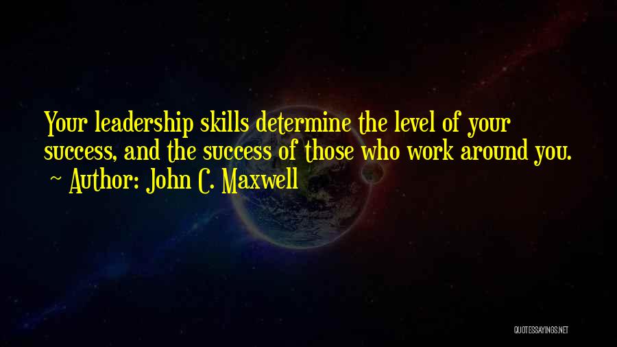 John C. Maxwell Quotes: Your Leadership Skills Determine The Level Of Your Success, And The Success Of Those Who Work Around You.