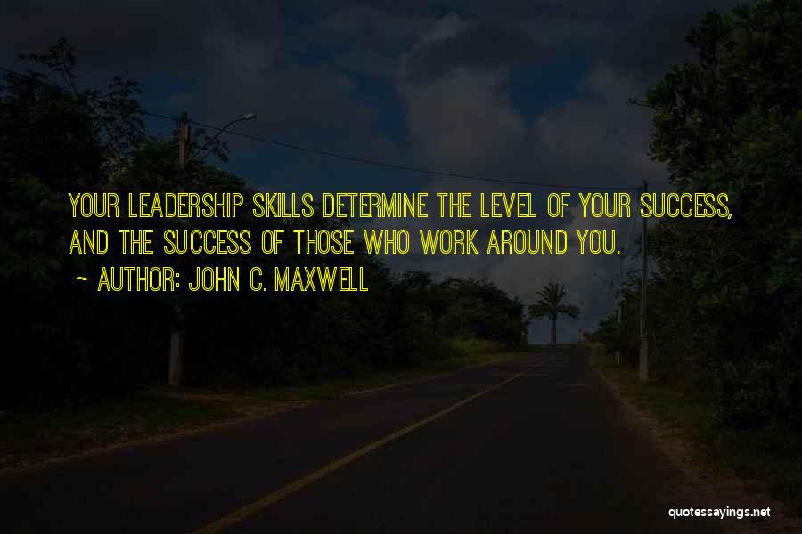 John C. Maxwell Quotes: Your Leadership Skills Determine The Level Of Your Success, And The Success Of Those Who Work Around You.