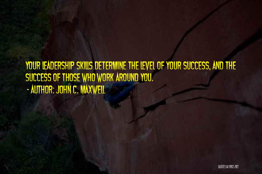 John C. Maxwell Quotes: Your Leadership Skills Determine The Level Of Your Success, And The Success Of Those Who Work Around You.