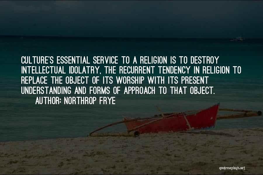 Northrop Frye Quotes: Culture's Essential Service To A Religion Is To Destroy Intellectual Idolatry, The Recurrent Tendency In Religion To Replace The Object