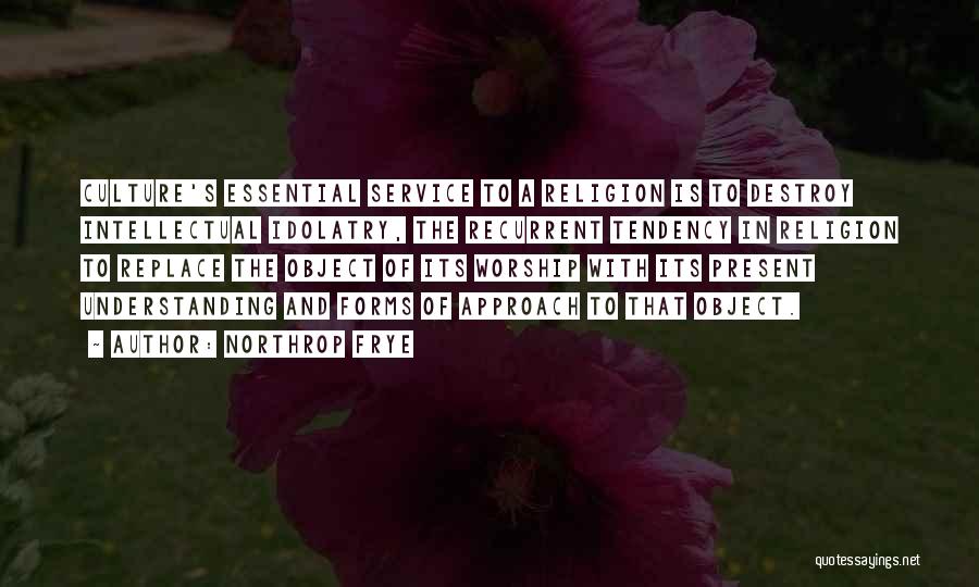 Northrop Frye Quotes: Culture's Essential Service To A Religion Is To Destroy Intellectual Idolatry, The Recurrent Tendency In Religion To Replace The Object