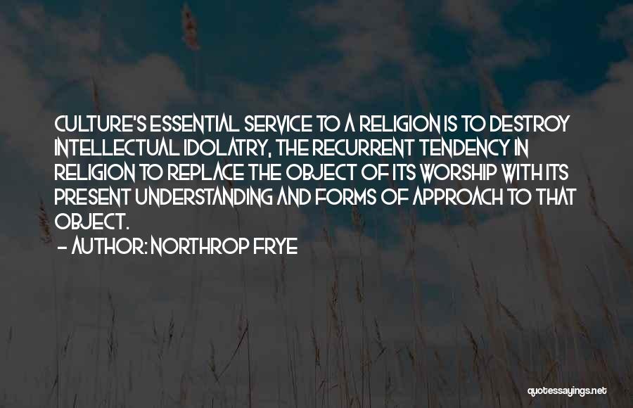Northrop Frye Quotes: Culture's Essential Service To A Religion Is To Destroy Intellectual Idolatry, The Recurrent Tendency In Religion To Replace The Object
