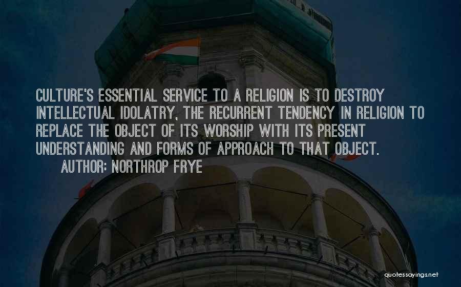 Northrop Frye Quotes: Culture's Essential Service To A Religion Is To Destroy Intellectual Idolatry, The Recurrent Tendency In Religion To Replace The Object