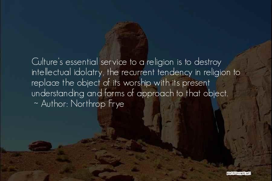 Northrop Frye Quotes: Culture's Essential Service To A Religion Is To Destroy Intellectual Idolatry, The Recurrent Tendency In Religion To Replace The Object