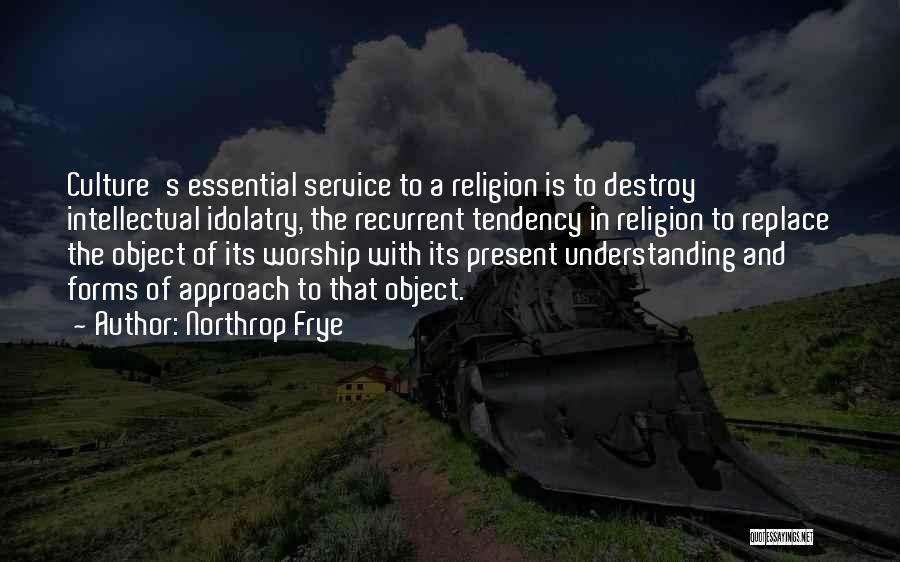 Northrop Frye Quotes: Culture's Essential Service To A Religion Is To Destroy Intellectual Idolatry, The Recurrent Tendency In Religion To Replace The Object