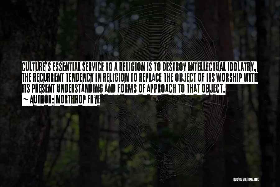 Northrop Frye Quotes: Culture's Essential Service To A Religion Is To Destroy Intellectual Idolatry, The Recurrent Tendency In Religion To Replace The Object