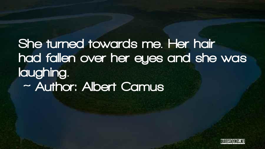 Albert Camus Quotes: She Turned Towards Me. Her Hair Had Fallen Over Her Eyes And She Was Laughing.